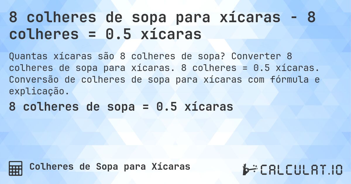 8 colheres de sopa para xícaras - 8 colheres = 0.5 xícaras. Converter 8 colheres de sopa para xícaras. 8 colheres = 0.5 xícaras. Conversão de colheres de sopa para xícaras com fórmula e explicação.