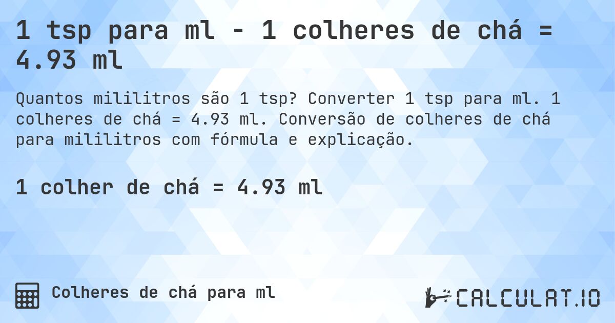 1 tsp para ml - 1 colheres de chá = 4.93 ml. Converter 1 tsp para ml. 1 colheres de chá = 4.93 ml. Conversão de colheres de chá para mililitros com fórmula e explicação.