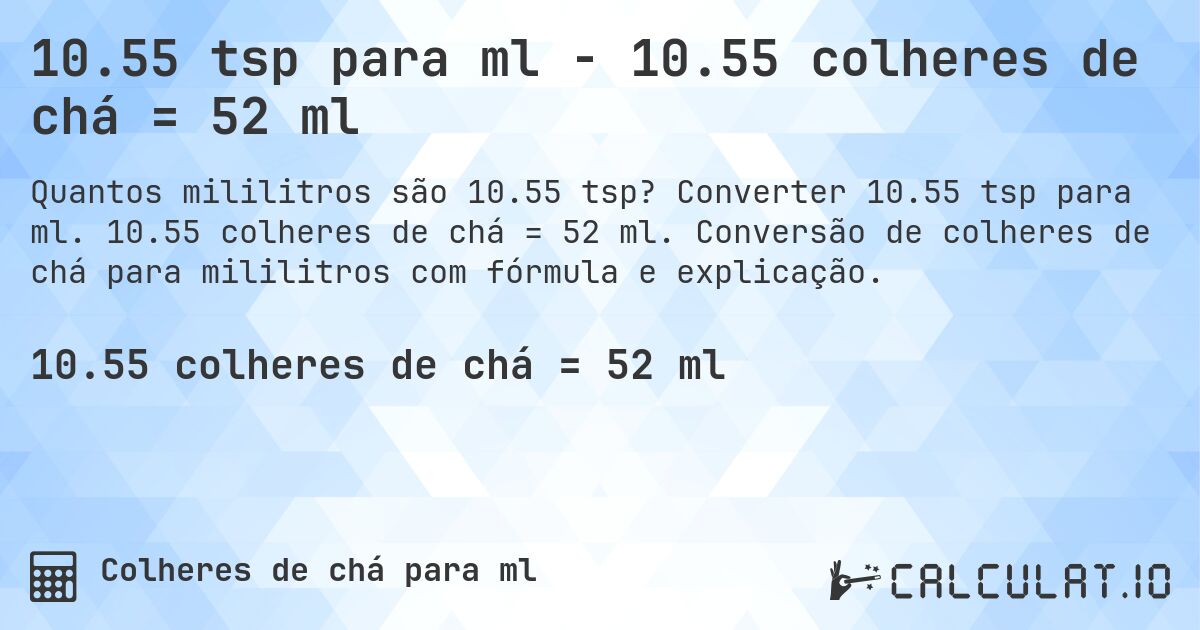 10.55 tsp para ml - 10.55 colheres de chá = 52 ml. Converter 10.55 tsp para ml. 10.55 colheres de chá = 52 ml. Conversão de colheres de chá para mililitros com fórmula e explicação.