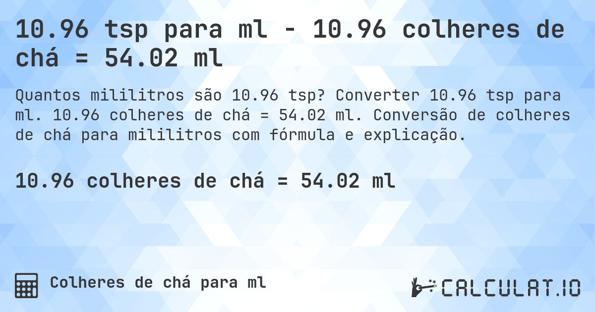 10.96 tsp para ml - 10.96 colheres de chá = 54.02 ml. Converter 10.96 tsp para ml. 10.96 colheres de chá = 54.02 ml. Conversão de colheres de chá para mililitros com fórmula e explicação.
