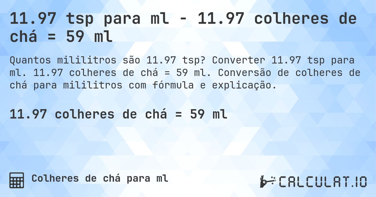 11.97 tsp para ml - 11.97 colheres de chá = 59 ml. Converter 11.97 tsp para ml. 11.97 colheres de chá = 59 ml. Conversão de colheres de chá para mililitros com fórmula e explicação.
