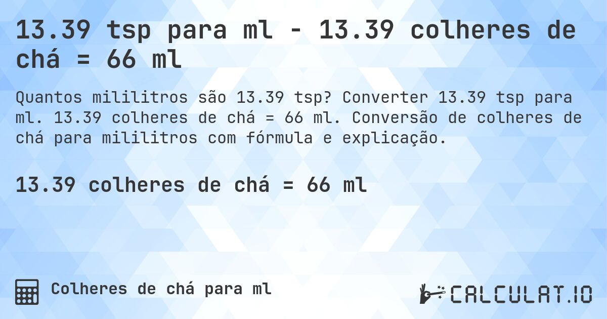 13.39 tsp para ml - 13.39 colheres de chá = 66 ml. Converter 13.39 tsp para ml. 13.39 colheres de chá = 66 ml. Conversão de colheres de chá para mililitros com fórmula e explicação.