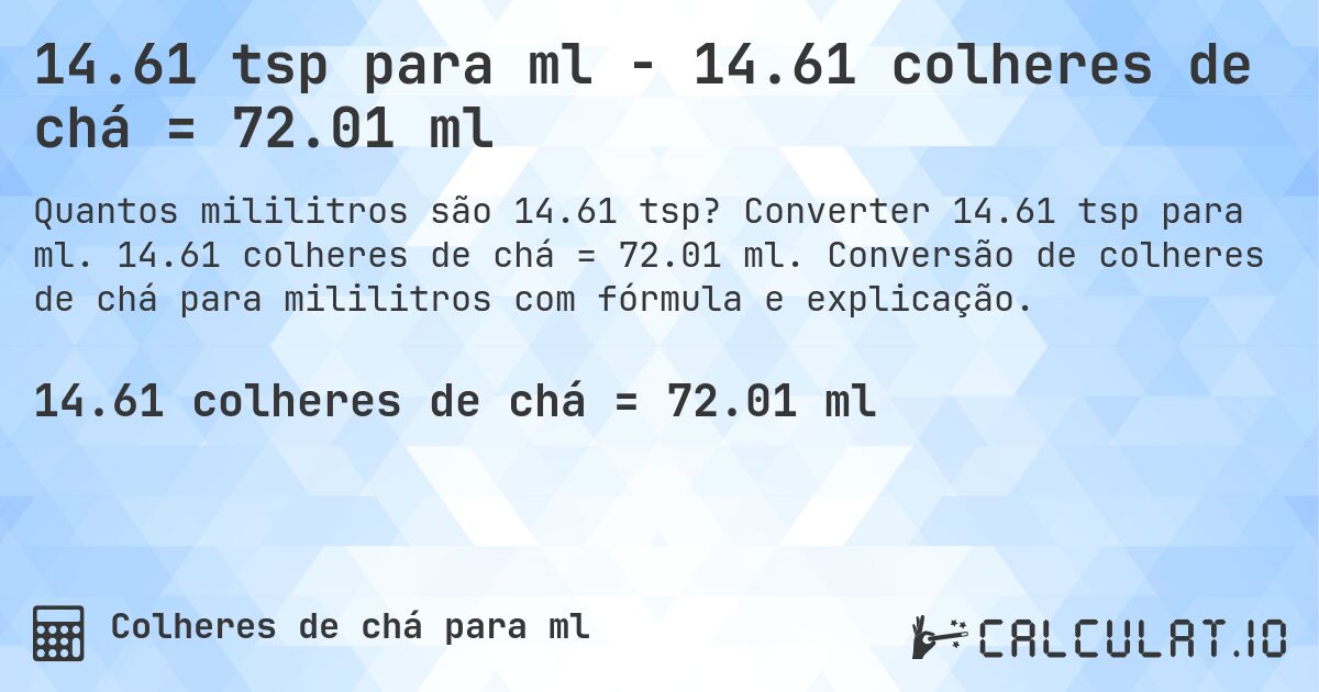 14.61 tsp para ml - 14.61 colheres de chá = 72.01 ml. Converter 14.61 tsp para ml. 14.61 colheres de chá = 72.01 ml. Conversão de colheres de chá para mililitros com fórmula e explicação.