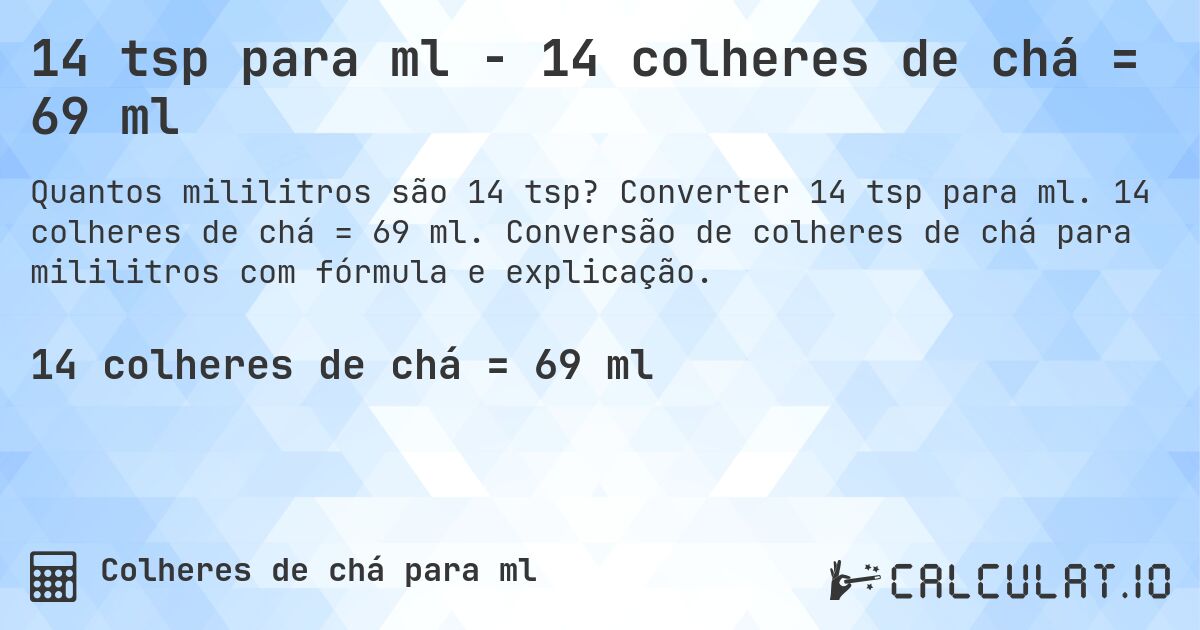 14 tsp para ml - 14 colheres de chá = 69 ml. Converter 14 tsp para ml. 14 colheres de chá = 69 ml. Conversão de colheres de chá para mililitros com fórmula e explicação.
