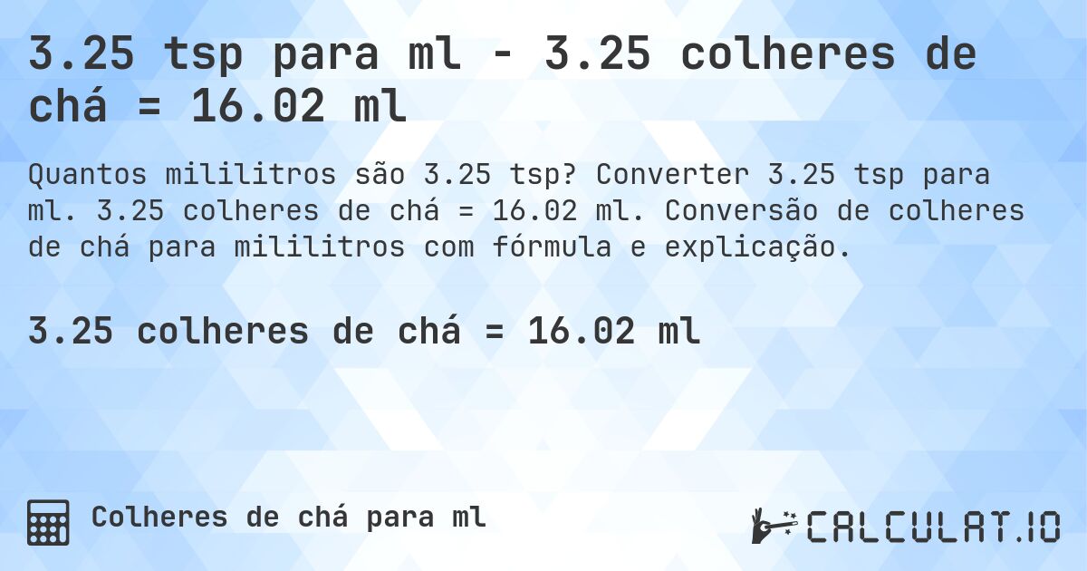 3.25 tsp para ml - 3.25 colheres de chá = 16.02 ml. Converter 3.25 tsp para ml. 3.25 colheres de chá = 16.02 ml. Conversão de colheres de chá para mililitros com fórmula e explicação.