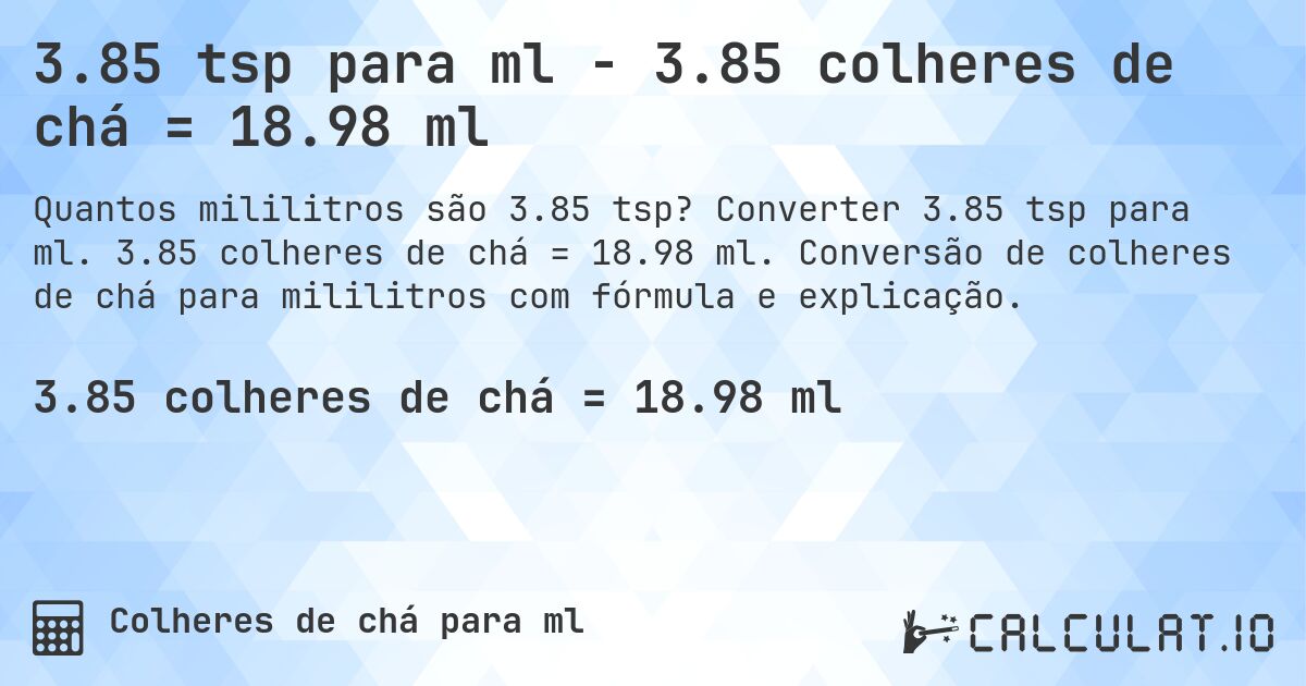 3.85 tsp para ml - 3.85 colheres de chá = 18.98 ml. Converter 3.85 tsp para ml. 3.85 colheres de chá = 18.98 ml. Conversão de colheres de chá para mililitros com fórmula e explicação.