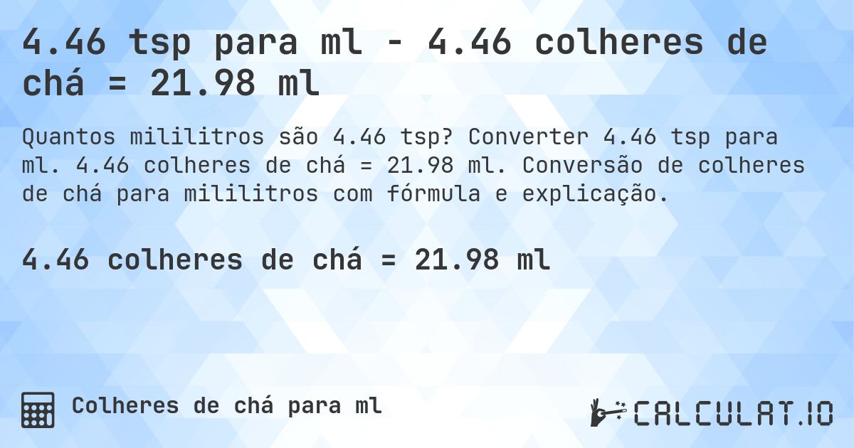 4.46 tsp para ml - 4.46 colheres de chá = 21.98 ml. Converter 4.46 tsp para ml. 4.46 colheres de chá = 21.98 ml. Conversão de colheres de chá para mililitros com fórmula e explicação.