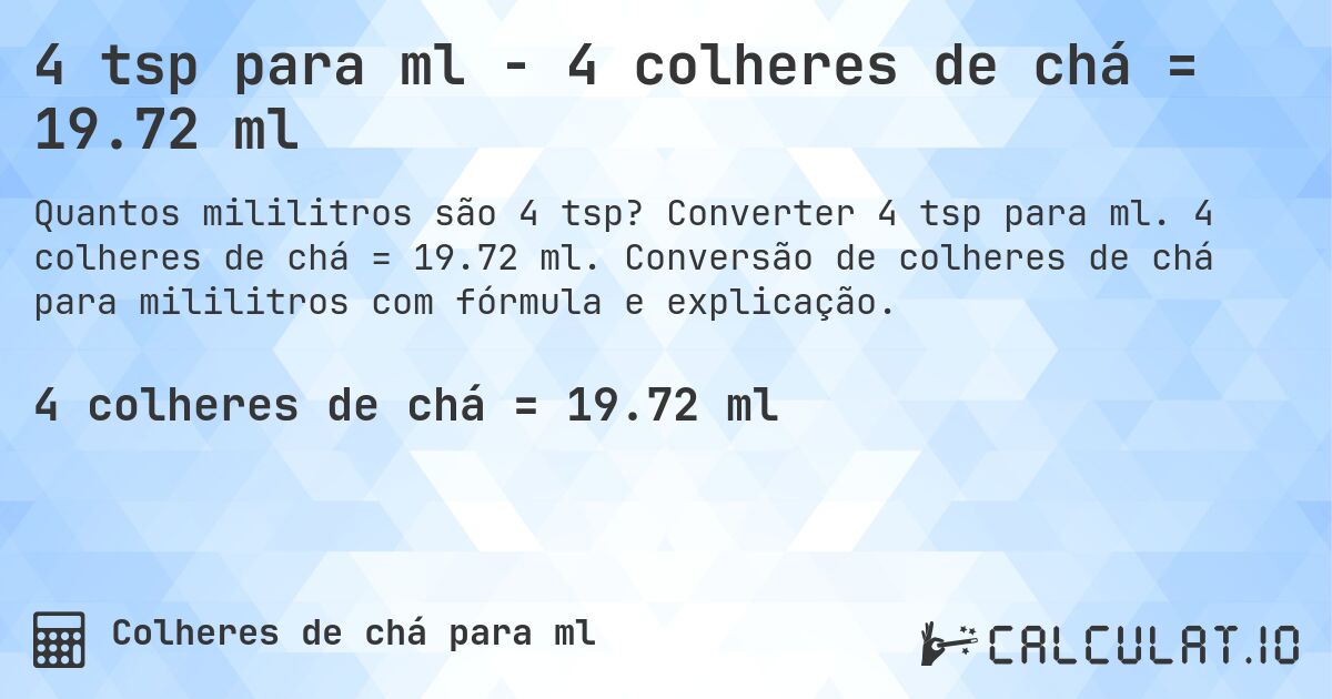 4 tsp para ml - 4 colheres de chá = 19.72 ml. Converter 4 tsp para ml. 4 colheres de chá = 19.72 ml. Conversão de colheres de chá para mililitros com fórmula e explicação.