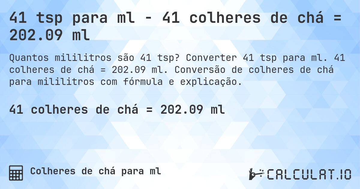 41 tsp para ml - 41 colheres de chá = 202.09 ml. Converter 41 tsp para ml. 41 colheres de chá = 202.09 ml. Conversão de colheres de chá para mililitros com fórmula e explicação.