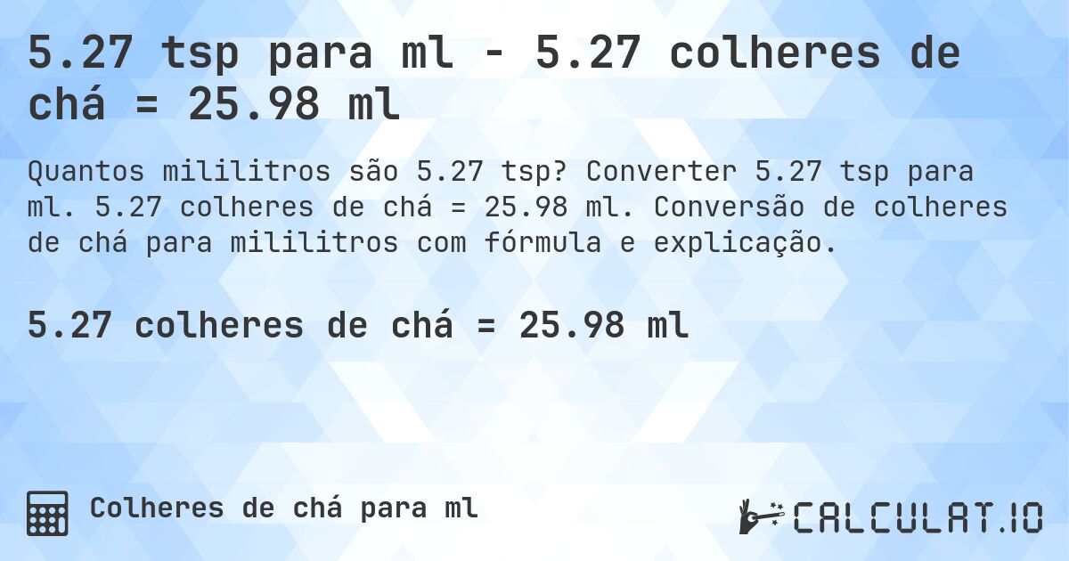 5.27 tsp para ml - 5.27 colheres de chá = 25.98 ml. Converter 5.27 tsp para ml. 5.27 colheres de chá = 25.98 ml. Conversão de colheres de chá para mililitros com fórmula e explicação.