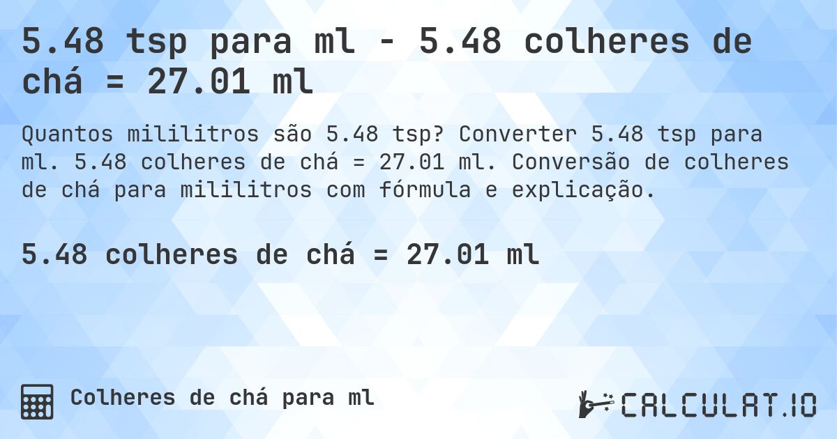 5.48 tsp para ml - 5.48 colheres de chá = 27.01 ml. Converter 5.48 tsp para ml. 5.48 colheres de chá = 27.01 ml. Conversão de colheres de chá para mililitros com fórmula e explicação.