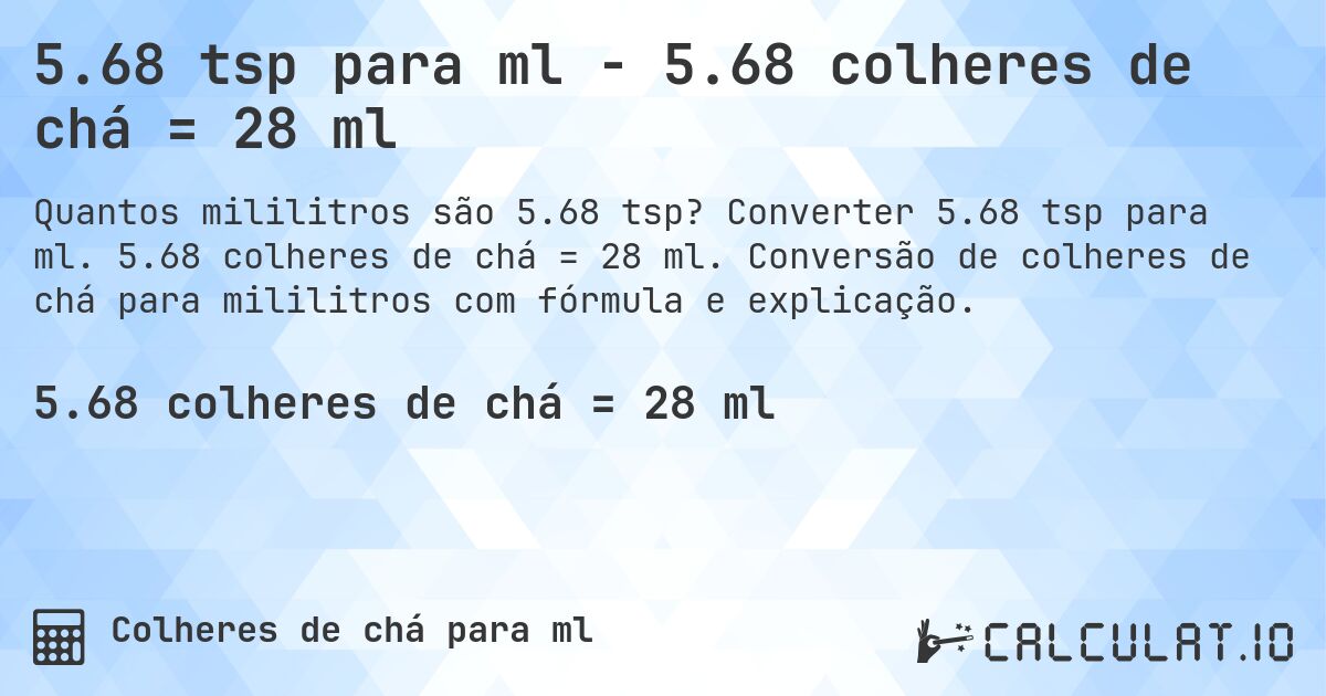 5.68 tsp para ml - 5.68 colheres de chá = 28 ml. Converter 5.68 tsp para ml. 5.68 colheres de chá = 28 ml. Conversão de colheres de chá para mililitros com fórmula e explicação.