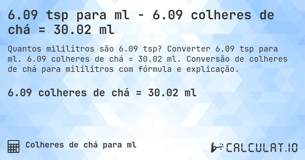 6.09 tsp para ml - 6.09 colheres de chá = 30.02 ml. Converter 6.09 tsp para ml. 6.09 colheres de chá = 30.02 ml. Conversão de colheres de chá para mililitros com fórmula e explicação.