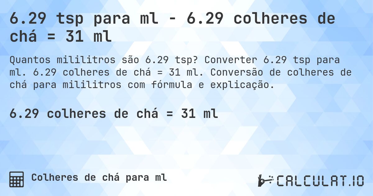 6.29 tsp para ml - 6.29 colheres de chá = 31 ml. Converter 6.29 tsp para ml. 6.29 colheres de chá = 31 ml. Conversão de colheres de chá para mililitros com fórmula e explicação.