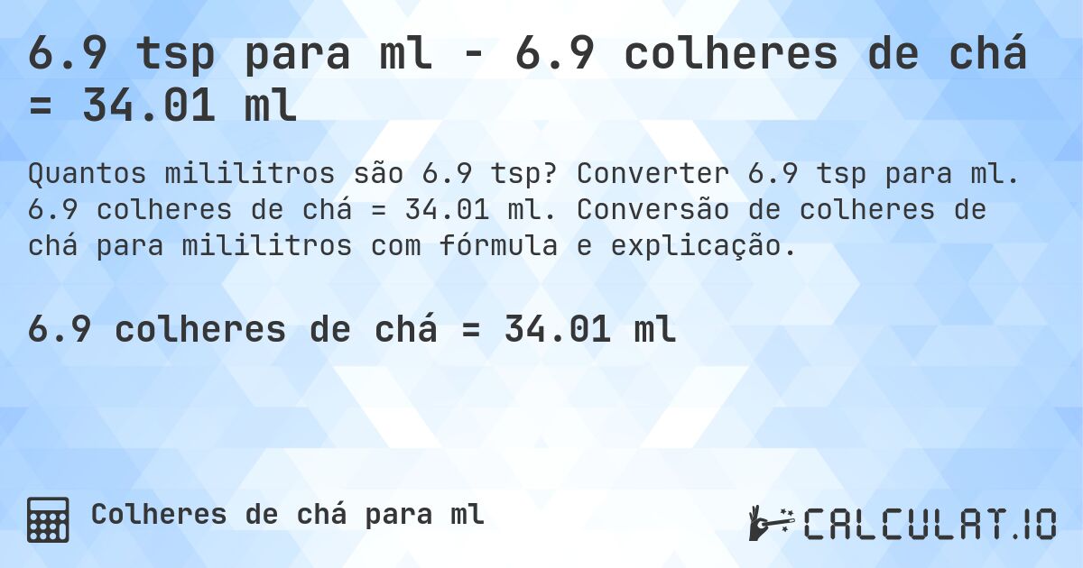 6.9 tsp para ml - 6.9 colheres de chá = 34.01 ml. Converter 6.9 tsp para ml. 6.9 colheres de chá = 34.01 ml. Conversão de colheres de chá para mililitros com fórmula e explicação.