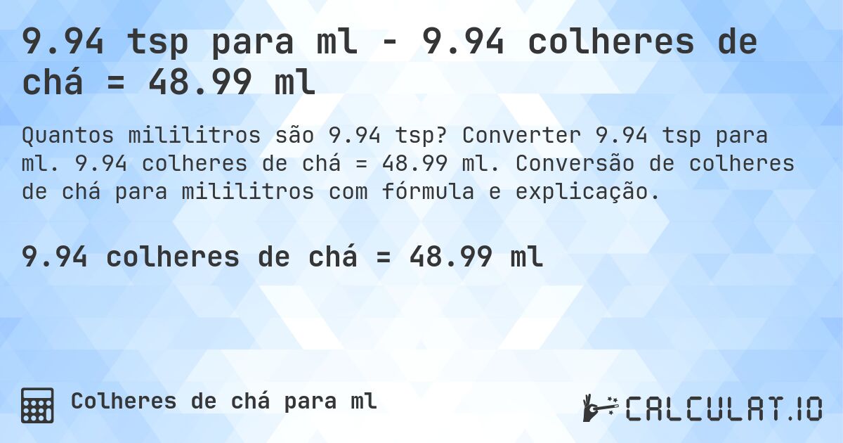9.94 tsp para ml - 9.94 colheres de chá = 48.99 ml. Converter 9.94 tsp para ml. 9.94 colheres de chá = 48.99 ml. Conversão de colheres de chá para mililitros com fórmula e explicação.