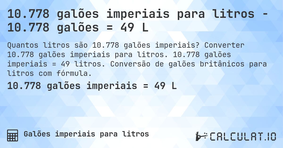 10.778 galões imperiais para litros - 10.778 galões = 49 L. Converter 10.778 galões imperiais para litros. 10.778 galões imperiais = 49 litros. Conversão de galões britânicos para litros com fórmula.