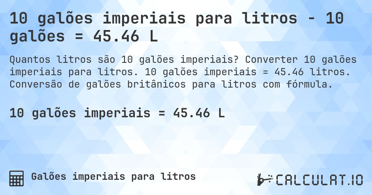 10 galões imperiais para litros - 10 galões = 45.46 L. Converter 10 galões imperiais para litros. 10 galões imperiais = 45.46 litros. Conversão de galões britânicos para litros com fórmula.