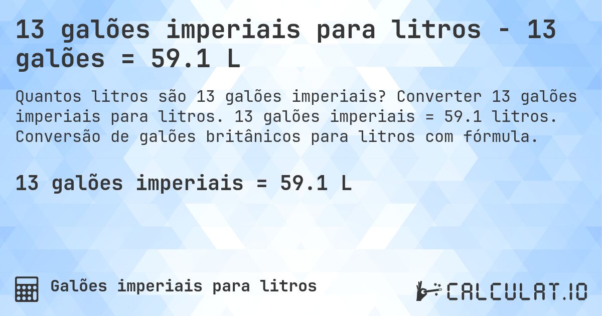 13 galões imperiais para litros - 13 galões = 59.1 L. Converter 13 galões imperiais para litros. 13 galões imperiais = 59.1 litros. Conversão de galões britânicos para litros com fórmula.