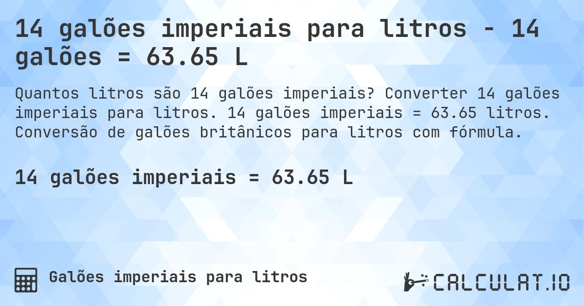 14 galões imperiais para litros - 14 galões = 63.65 L. Converter 14 galões imperiais para litros. 14 galões imperiais = 63.65 litros. Conversão de galões britânicos para litros com fórmula.