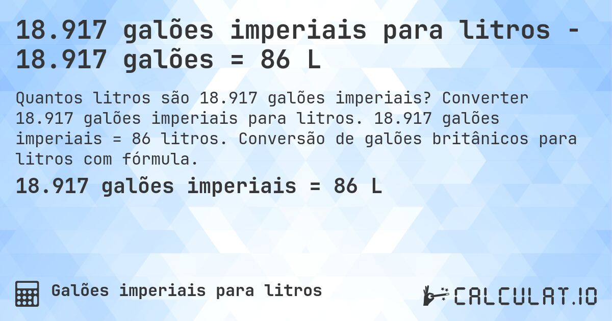 18.917 galões imperiais para litros - 18.917 galões = 86 L. Converter 18.917 galões imperiais para litros. 18.917 galões imperiais = 86 litros. Conversão de galões britânicos para litros com fórmula.