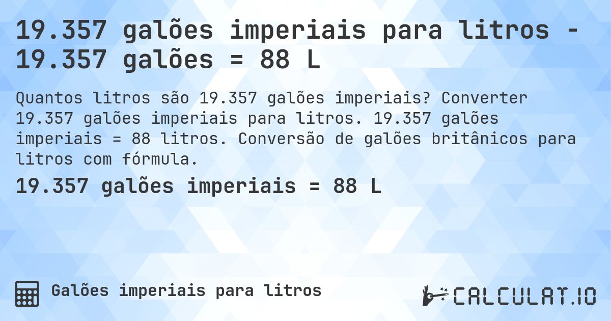 19.357 galões imperiais para litros - 19.357 galões = 88 L. Converter 19.357 galões imperiais para litros. 19.357 galões imperiais = 88 litros. Conversão de galões britânicos para litros com fórmula.