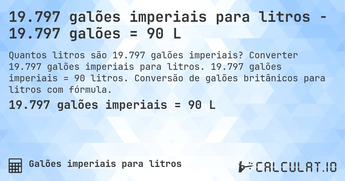 19.797 galões imperiais para litros - 19.797 galões = 90 L. Converter 19.797 galões imperiais para litros. 19.797 galões imperiais = 90 litros. Conversão de galões britânicos para litros com fórmula.