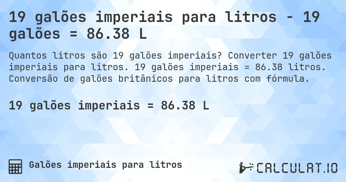 19 galões imperiais para litros - 19 galões = 86.38 L. Converter 19 galões imperiais para litros. 19 galões imperiais = 86.38 litros. Conversão de galões britânicos para litros com fórmula.