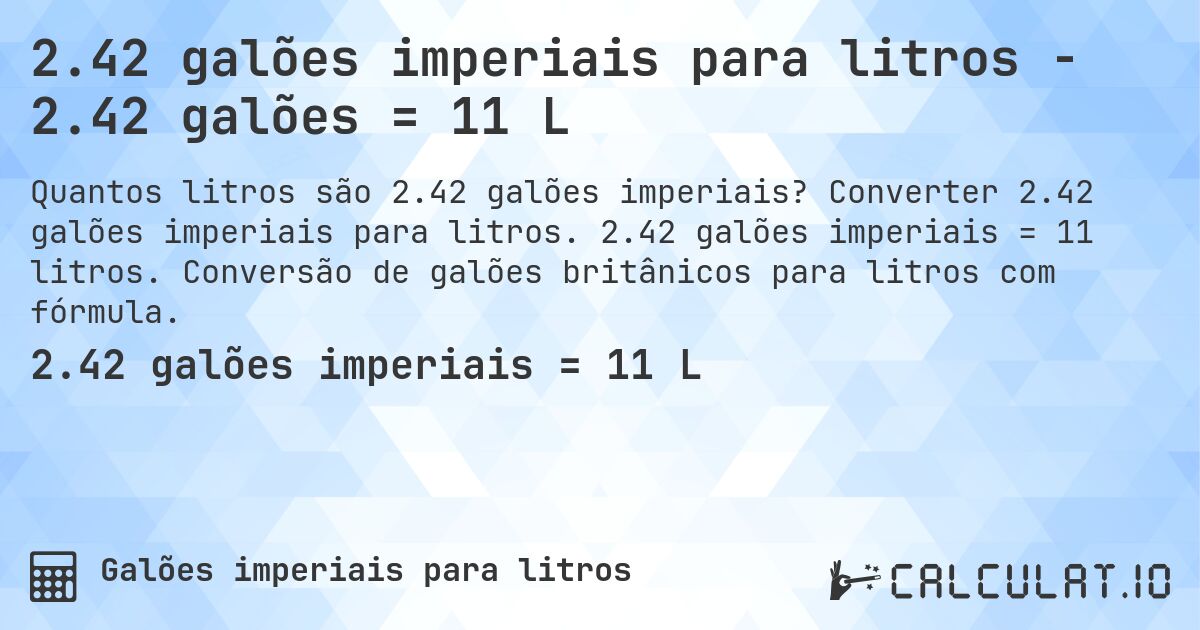 2.42 galões imperiais para litros - 2.42 galões = 11 L. Converter 2.42 galões imperiais para litros. 2.42 galões imperiais = 11 litros. Conversão de galões britânicos para litros com fórmula.