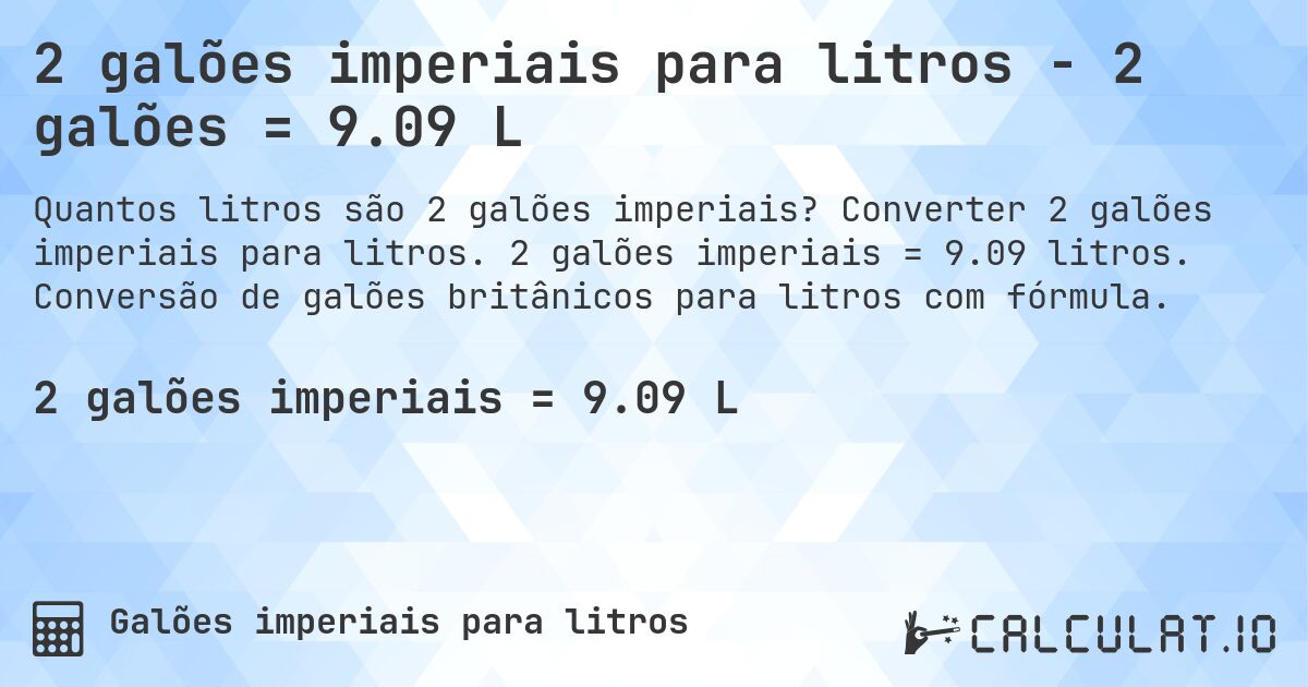 2 galões imperiais para litros - 2 galões = 9.09 L. Converter 2 galões imperiais para litros. 2 galões imperiais = 9.09 litros. Conversão de galões britânicos para litros com fórmula.