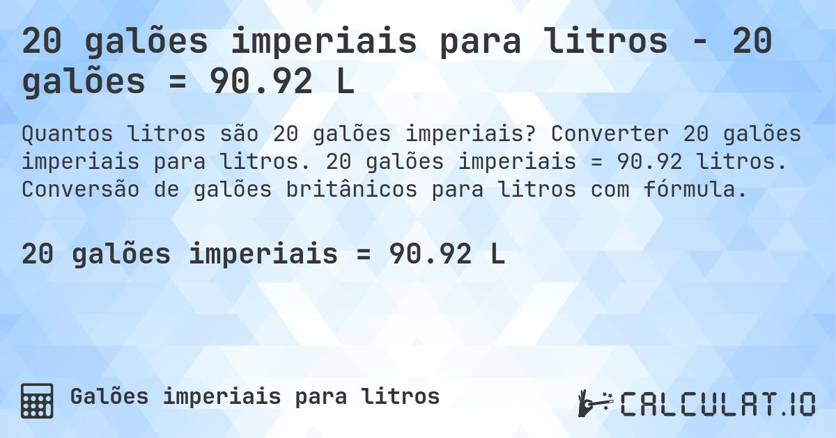 20 galões imperiais para litros - 20 galões = 90.92 L. Converter 20 galões imperiais para litros. 20 galões imperiais = 90.92 litros. Conversão de galões britânicos para litros com fórmula.
