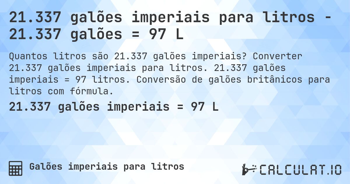21.337 galões imperiais para litros - 21.337 galões = 97 L. Converter 21.337 galões imperiais para litros. 21.337 galões imperiais = 97 litros. Conversão de galões britânicos para litros com fórmula.