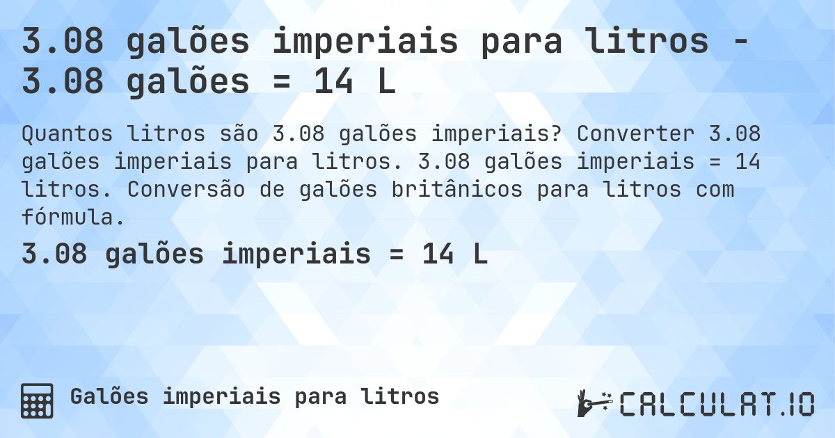 3.08 galões imperiais para litros - 3.08 galões = 14 L. Converter 3.08 galões imperiais para litros. 3.08 galões imperiais = 14 litros. Conversão de galões britânicos para litros com fórmula.
