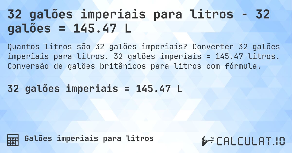32 galões imperiais para litros - 32 galões = 145.47 L. Converter 32 galões imperiais para litros. 32 galões imperiais = 145.47 litros. Conversão de galões britânicos para litros com fórmula.