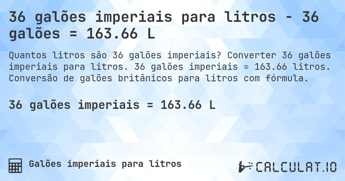 36 galões imperiais para litros - 36 galões = 163.66 L. Converter 36 galões imperiais para litros. 36 galões imperiais = 163.66 litros. Conversão de galões britânicos para litros com fórmula.