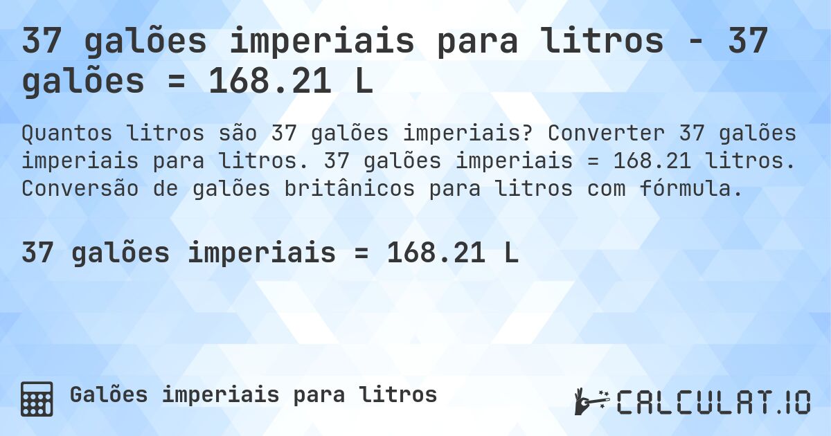 37 galões imperiais para litros - 37 galões = 168.21 L. Converter 37 galões imperiais para litros. 37 galões imperiais = 168.21 litros. Conversão de galões britânicos para litros com fórmula.