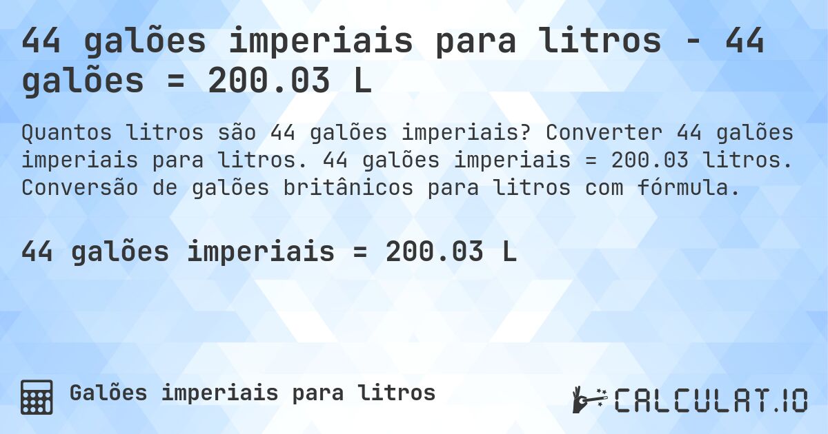 44 galões imperiais para litros - 44 galões = 200.03 L. Converter 44 galões imperiais para litros. 44 galões imperiais = 200.03 litros. Conversão de galões britânicos para litros com fórmula.