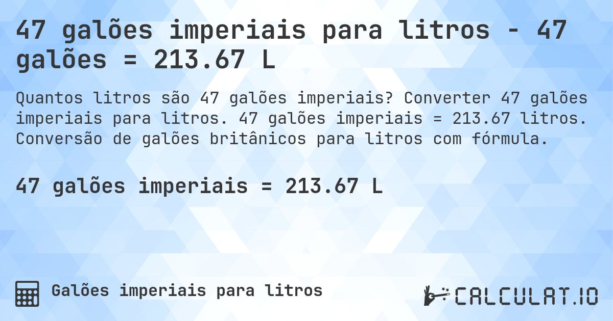 47 galões imperiais para litros - 47 galões = 213.67 L. Converter 47 galões imperiais para litros. 47 galões imperiais = 213.67 litros. Conversão de galões britânicos para litros com fórmula.