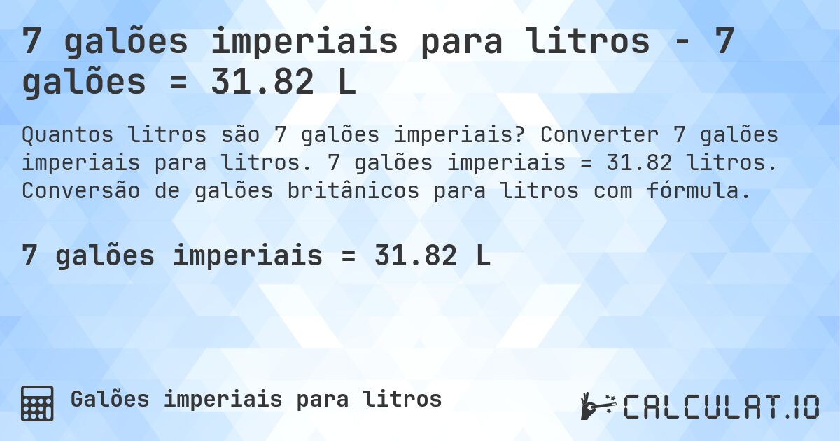 7 galões imperiais para litros - 7 galões = 31.82 L. Converter 7 galões imperiais para litros. 7 galões imperiais = 31.82 litros. Conversão de galões britânicos para litros com fórmula.