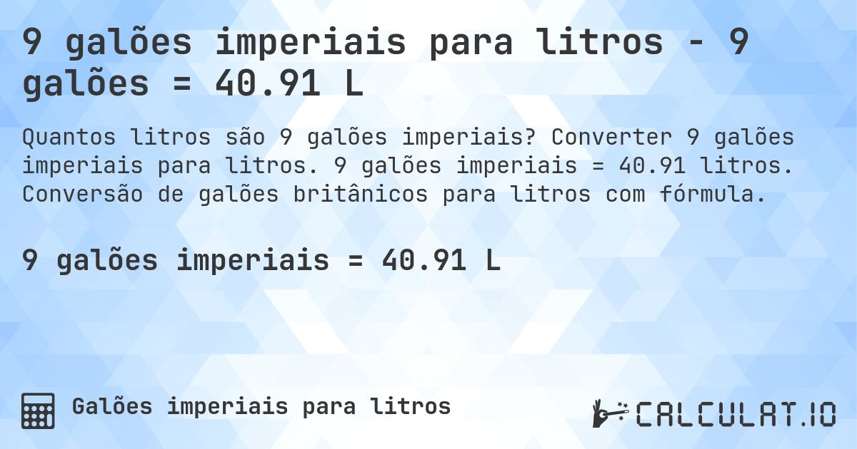 9 galões imperiais para litros - 9 galões = 40.91 L. Converter 9 galões imperiais para litros. 9 galões imperiais = 40.91 litros. Conversão de galões britânicos para litros com fórmula.