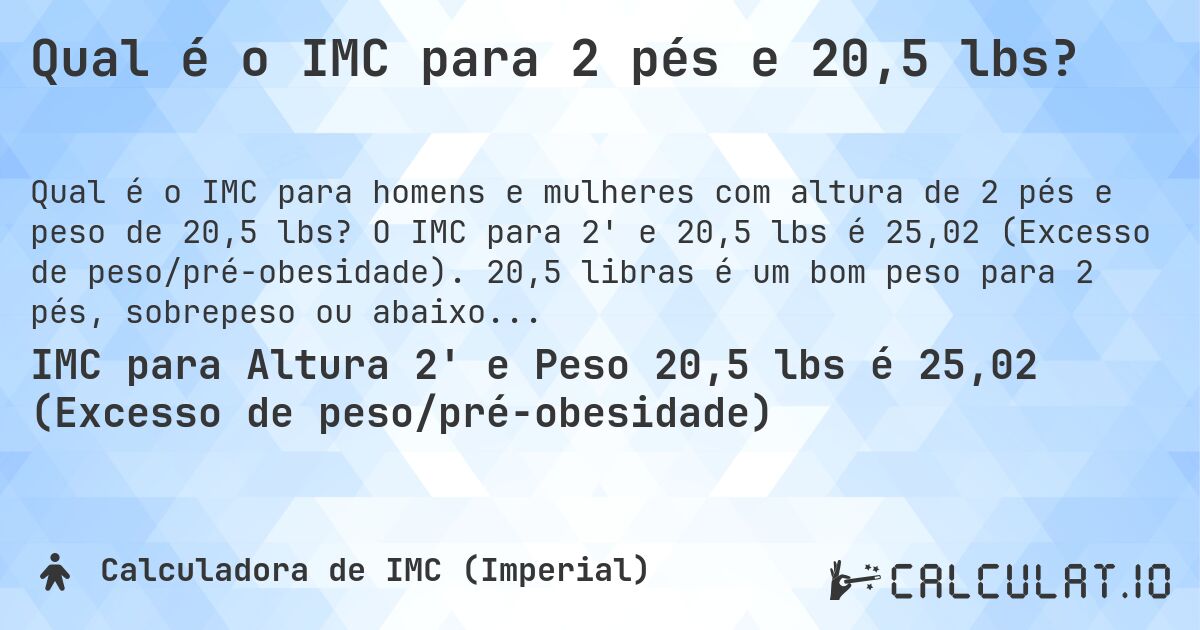 Qual é o IMC para 2 pés e 20,5 lbs?. O IMC para 2' e 20,5 lbs é 25,02 (Excesso de peso/pré-obesidade). 20,5 libras é um bom peso para 2 pés, sobrepeso ou abaixo do peso?