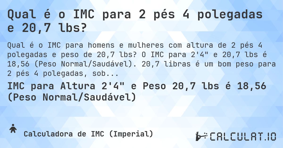 Qual é o IMC para 2 pés 4 polegadas e 20,7 lbs?. O IMC para 2'4 e 20,7 lbs é 18,56 (Peso Normal/Saudável). 20,7 libras é um bom peso para 2 pés 4 polegadas, sobrepeso ou abaixo do peso?