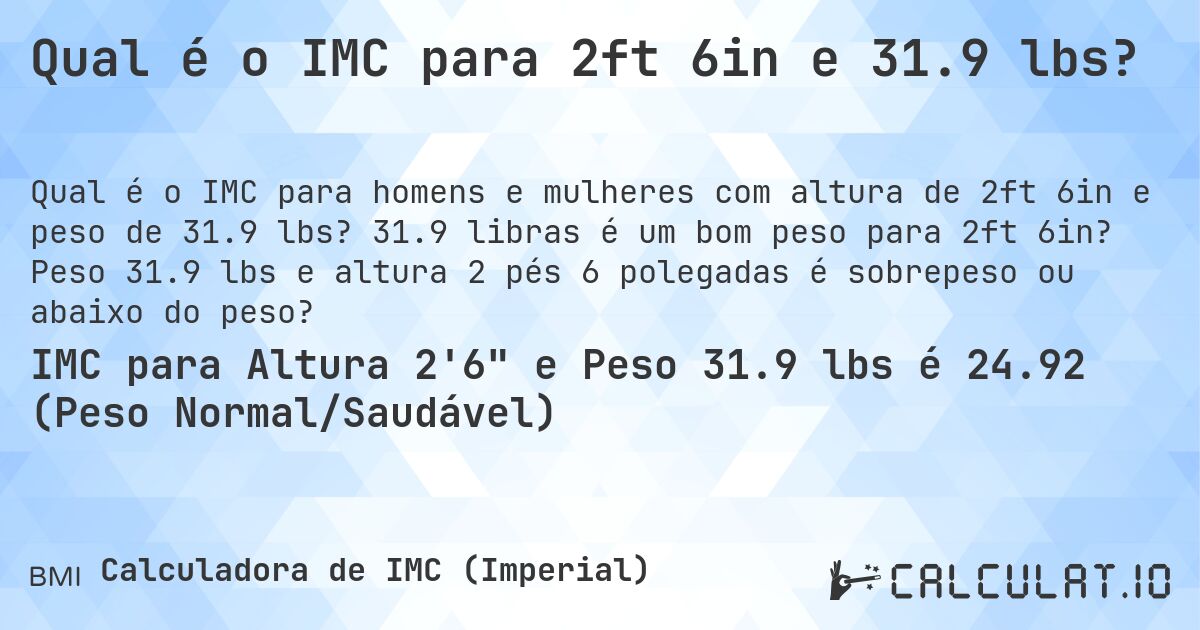Qual é o IMC para 2ft 6in e 31.9 lbs?. 31.9 libras é um bom peso para 2ft 6in? Peso 31.9 lbs e altura 2 pés 6 polegadas é sobrepeso ou abaixo do peso?