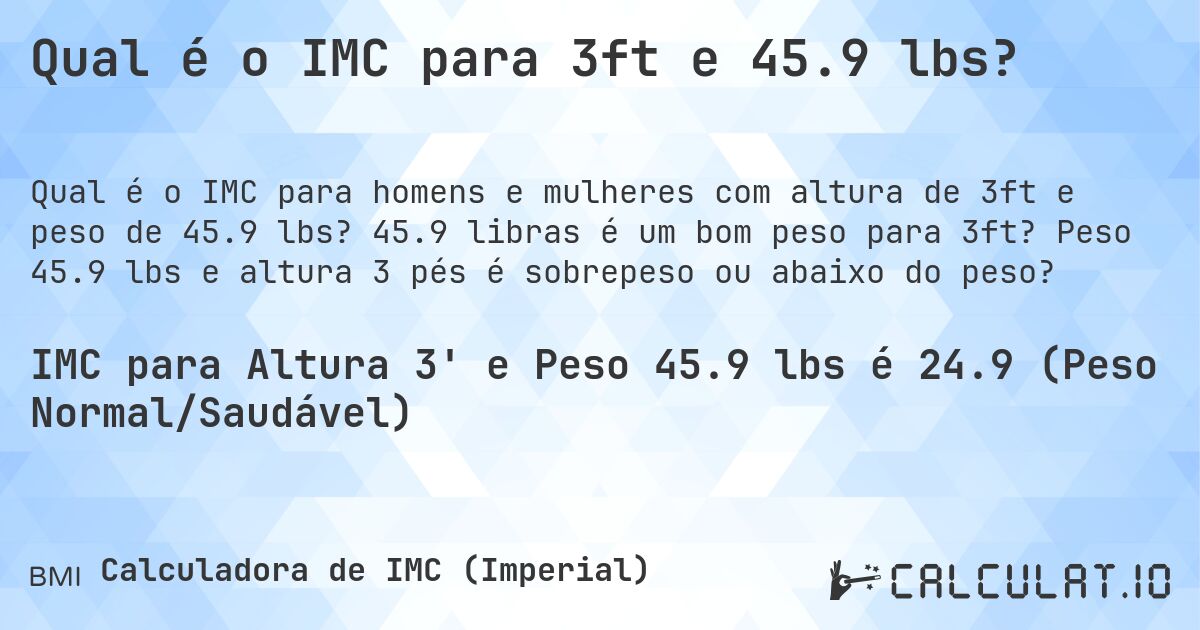 Qual é o IMC para 3ft e 45.9 lbs?. 45.9 libras é um bom peso para 3ft? Peso 45.9 lbs e altura 3 pés é sobrepeso ou abaixo do peso?