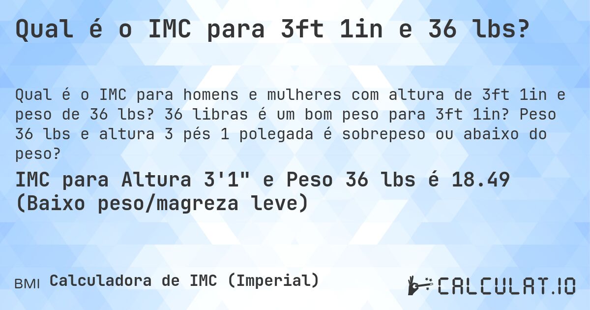 Qual é o IMC para 3ft 1in e 36 lbs?. 36 libras é um bom peso para 3ft 1in? Peso 36 lbs e altura 3 pés 1 polegada é sobrepeso ou abaixo do peso?