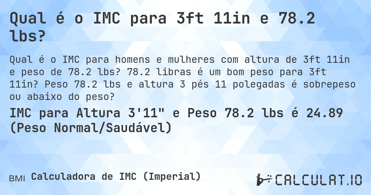 Qual é o IMC para 3ft 11in e 78.2 lbs?. 78.2 libras é um bom peso para 3ft 11in? Peso 78.2 lbs e altura 3 pés 11 polegadas é sobrepeso ou abaixo do peso?