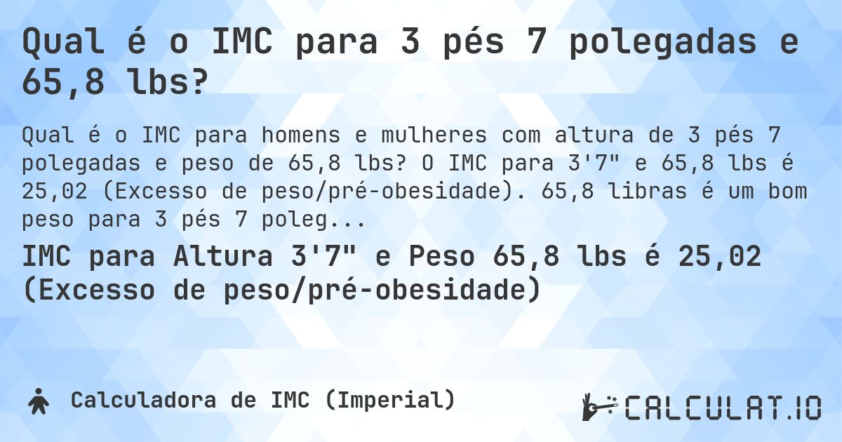 Qual é o IMC para 3 pés 7 polegadas e 65,8 lbs?. O IMC para 3'7 e 65,8 lbs é 25,02 (Excesso de peso/pré-obesidade). 65,8 libras é um bom peso para 3 pés 7 polegadas, sobrepeso ou abaixo do peso?