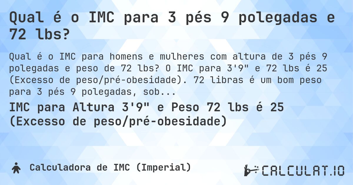 Qual é o IMC para 3 pés 9 polegadas e 72 lbs?. O IMC para 3'9 e 72 lbs é 25 (Excesso de peso/pré-obesidade). 72 libras é um bom peso para 3 pés 9 polegadas, sobrepeso ou abaixo do peso?