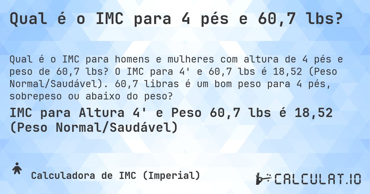 Qual é o IMC para 4 pés e 60,7 lbs?. O IMC para 4' e 60,7 lbs é 18,52 (Peso Normal/Saudável). 60,7 libras é um bom peso para 4 pés, sobrepeso ou abaixo do peso?