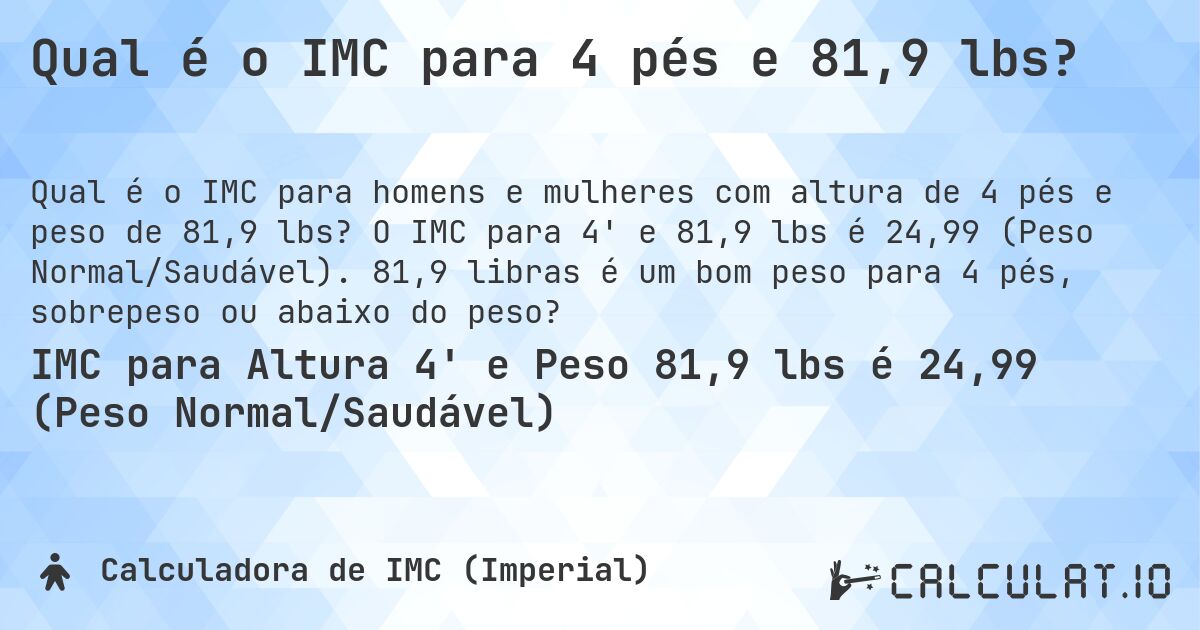 Qual é o IMC para 4 pés e 81,9 lbs?. O IMC para 4' e 81,9 lbs é 24,99 (Peso Normal/Saudável). 81,9 libras é um bom peso para 4 pés, sobrepeso ou abaixo do peso?